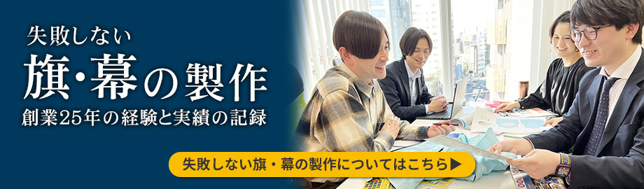 失敗しない旗・幕の製作 創業25年の経験と実績の記録 失敗しない旗・幕の製作についてはこちら