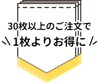 30枚以上のご注文で1枚よりお得に
