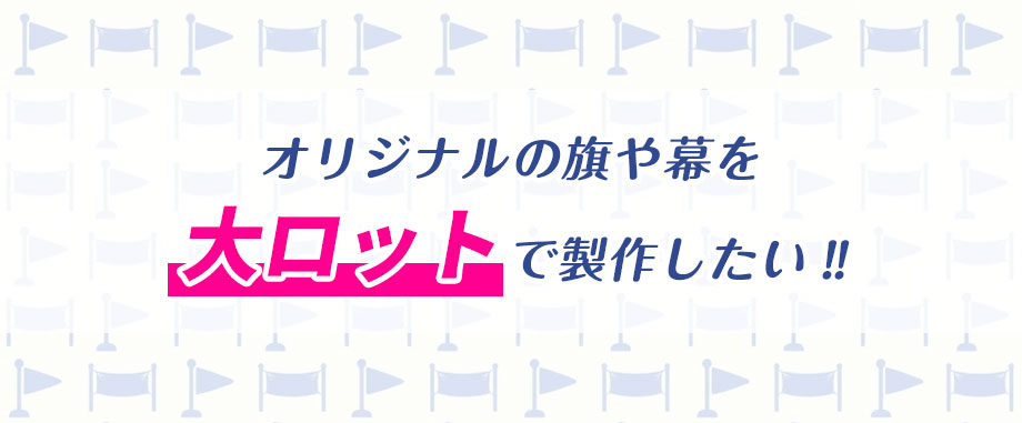 オリジナル旗・幕を大ロットで製作したい‼